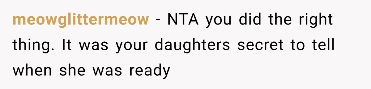 meowglittermeow − NTA you did the right thing. It was your daughters secret to tell when she was ready