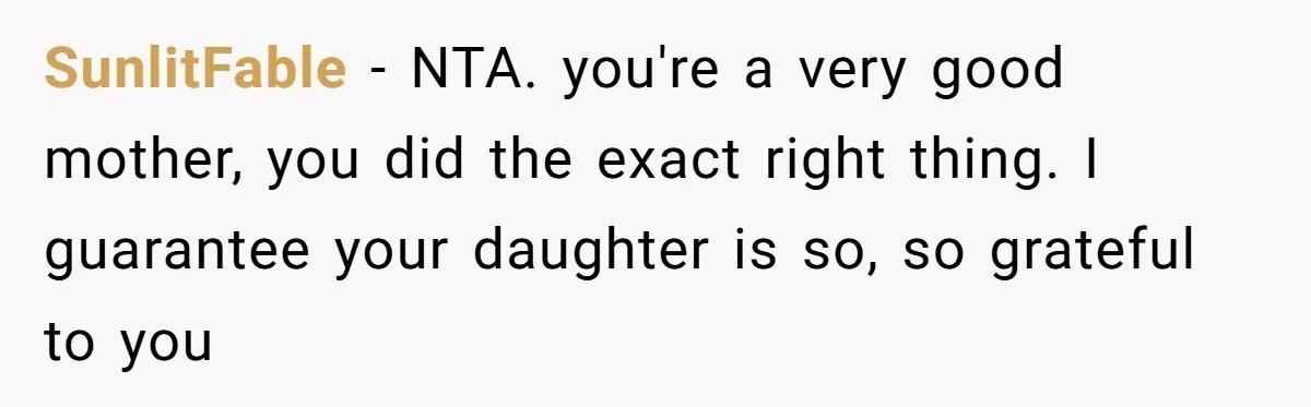 SunlitFable − NTA. you're a very good mother, you did the exact right thing. I guarantee your daughter is so, so grateful to you