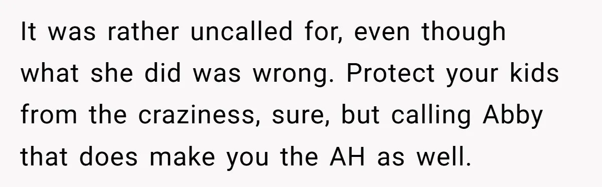It was rather uncalled for, even though what she did was wrong. Protect your kids from the craziness, sure, but calling Abby that does make you the AH as well.