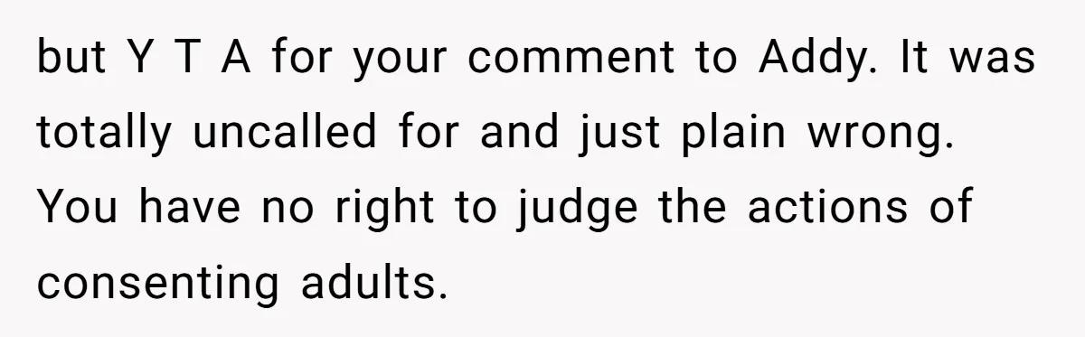 but Y T A for your comment to Addy. It was totally uncalled for and just plain wrong. You have no right to judge the actions of consenting adults.