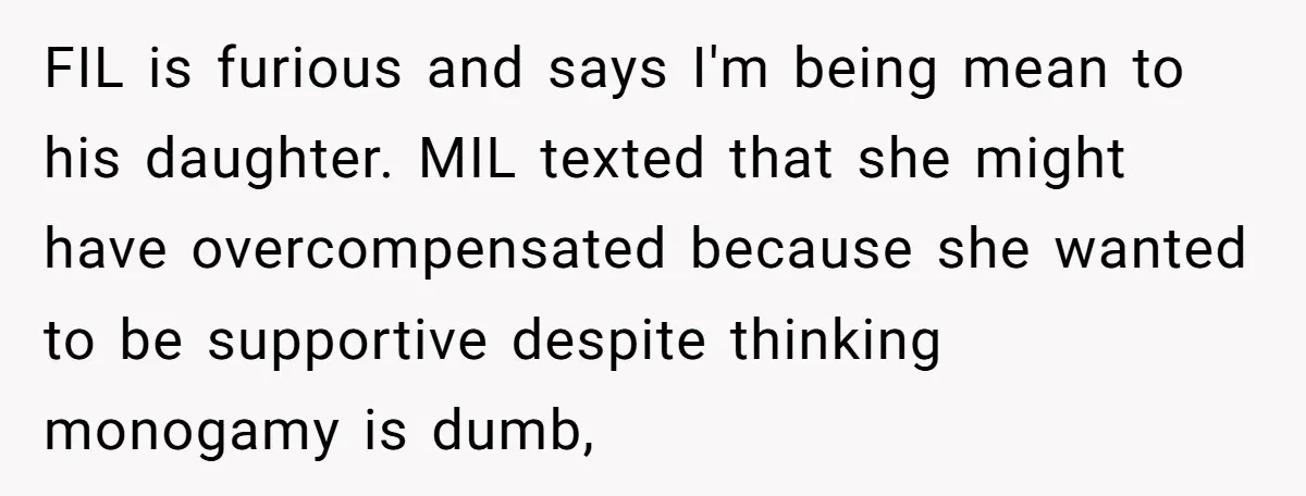 FIL is furious and says I'm being mean to his daughter. MIL texted that she might have overcompensated because she wanted to be supportive despite thinking monogamy is dumb,