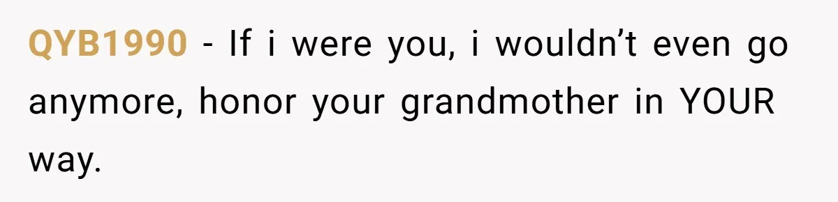 QYB1990 − If i were you, i wouldn’t even go anymore, honor your grandmother in YOUR way.