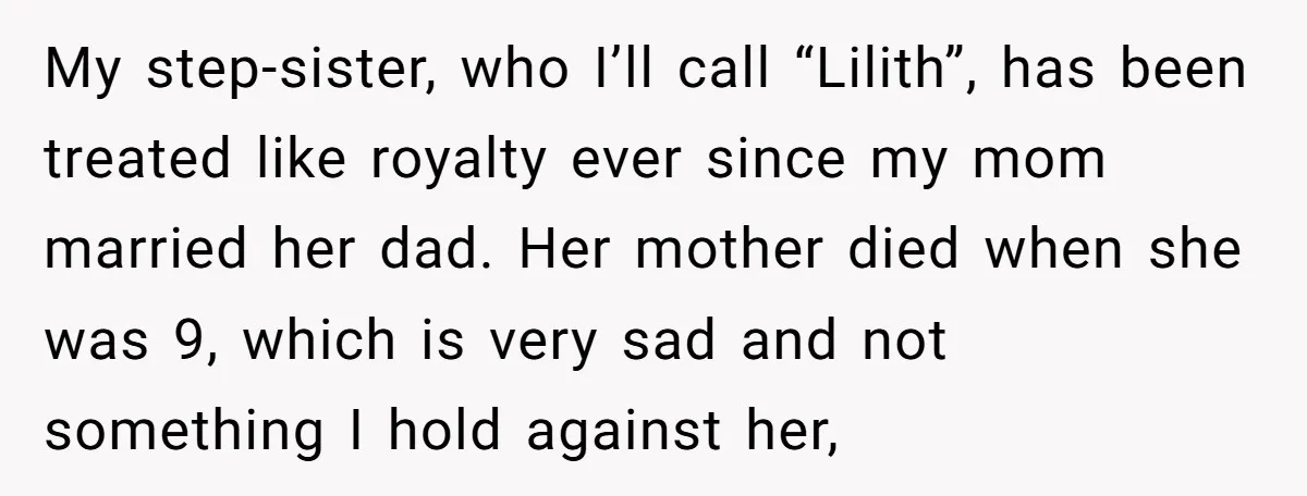 My step-sister, who I’ll call “Lilith”, has been treated like royalty ever since my mom married her dad. Her mother died when she was 9, which is very sad and...