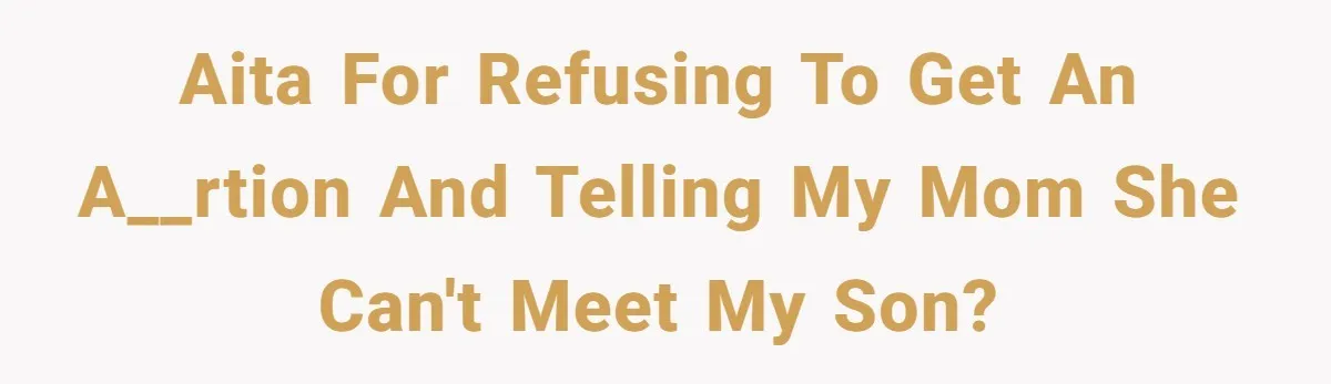AITA for refusing to get an a__rtion and telling my mom she can't meet my son?