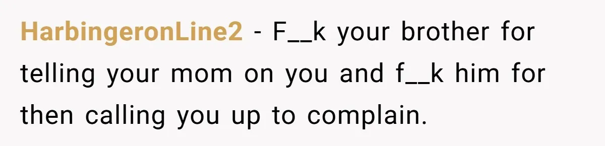 HarbingeronLine2 − F__k your brother for telling your mom on you and f__k him for then calling you up to complain.