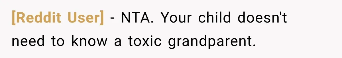 [Reddit User] − NTA. Your child doesn't need to know a toxic grandparent.