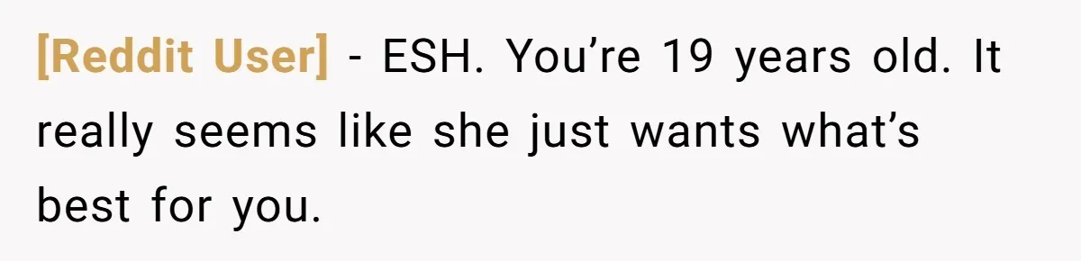 [Reddit User] − ESH. You’re 19 years old. It really seems like she just wants what’s best for you.