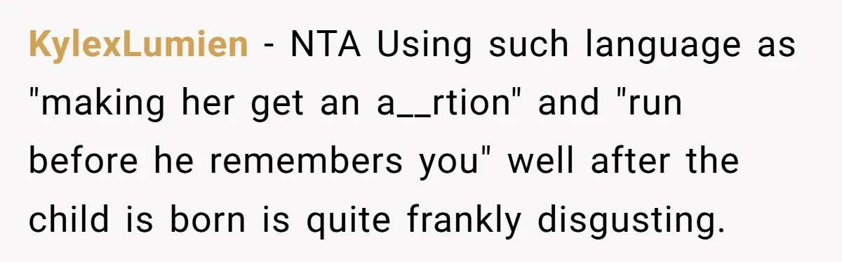 KylexLumien − NTA Using such language as "making her get an a__rtion" and "run before he remembers you" well after the child is born is quite frankly disgusting.