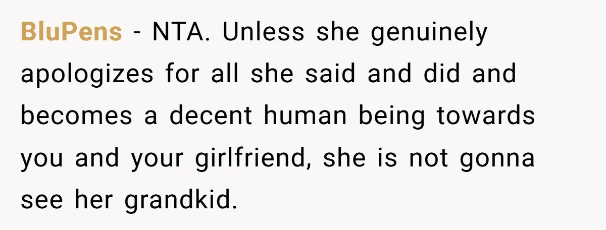 BluPens − NTA. Unless she genuinely apologizes for all she said and did and becomes a decent human being towards you and your girlfriend, she is not gonna see her...