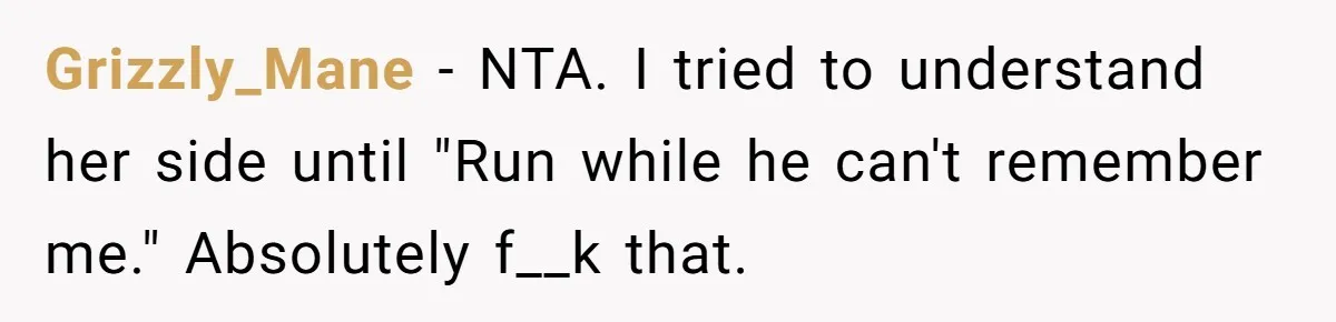 Grizzly_Mane − NTA. I tried to understand her side until "Run while he can't remember me." Absolutely f__k that.