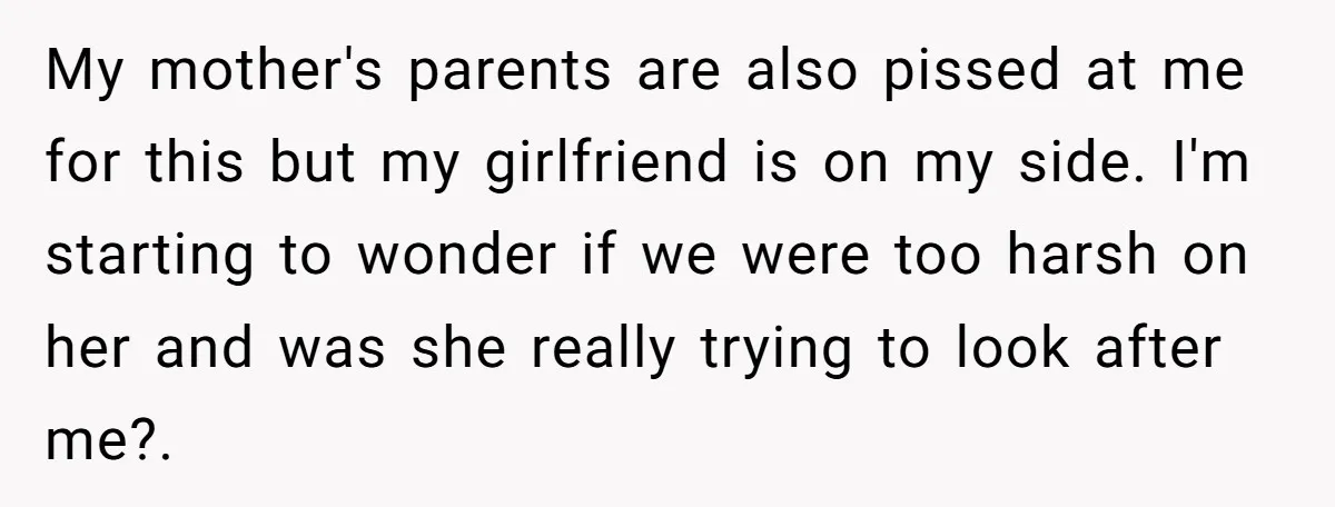 My mother's parents are also pissed at me for this but my girlfriend is on my side. I'm starting to wonder if we were too harsh on her and was...