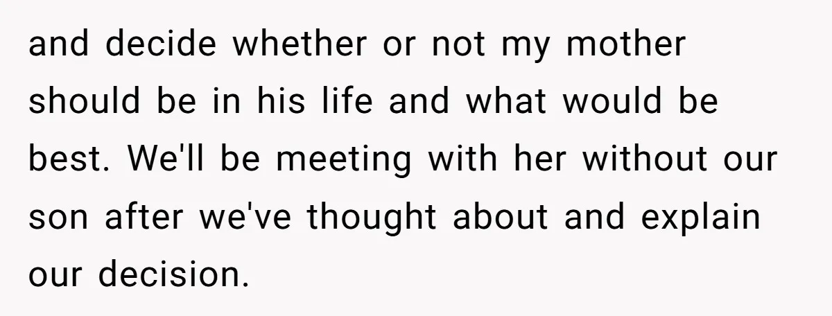 and decide whether or not my mother should be in his life and what would be best. We'll be meeting with her without our son after we've thought about and...