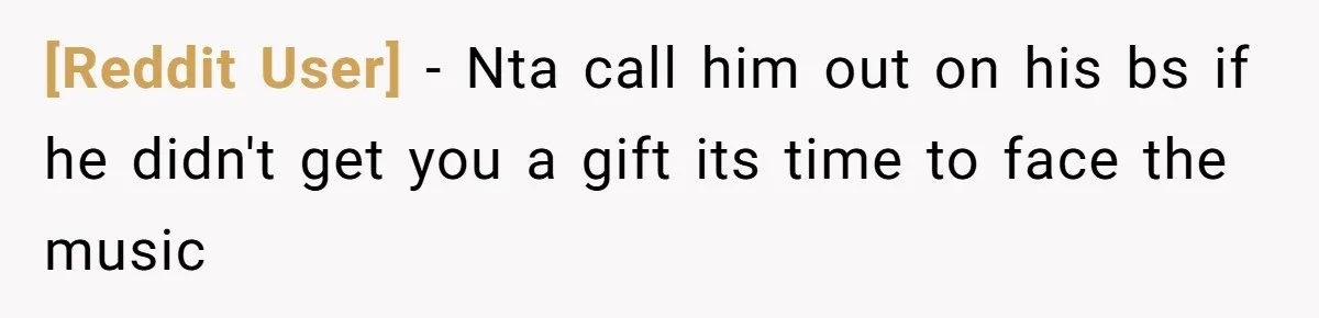 [Reddit User] − Nta call him out on his bs if he didn't get you a gift its time to face the music