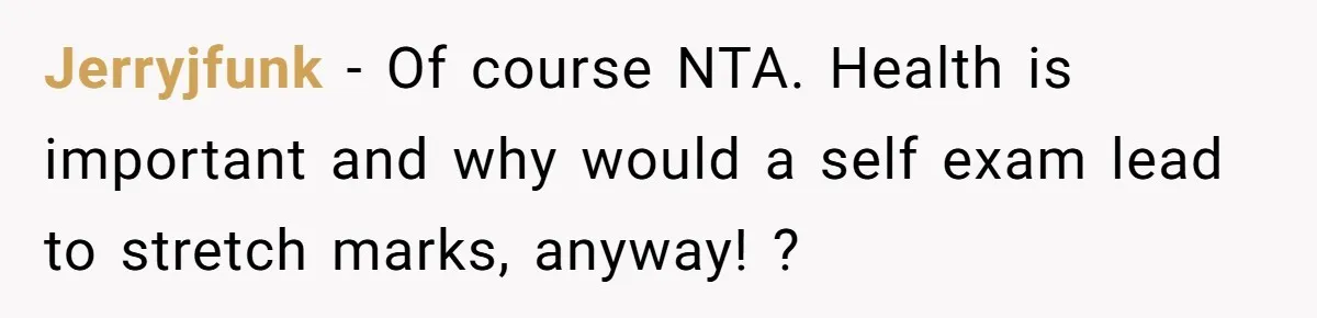 Jerryjfunk − Of course NTA. Health is important and why would a self exam lead to stretch marks, anyway! ?