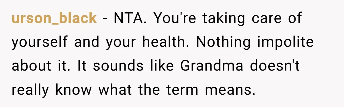 urson_black − NTA. You're taking care of yourself and your health. Nothing impolite about it. It sounds like Grandma doesn't really know what the term means.