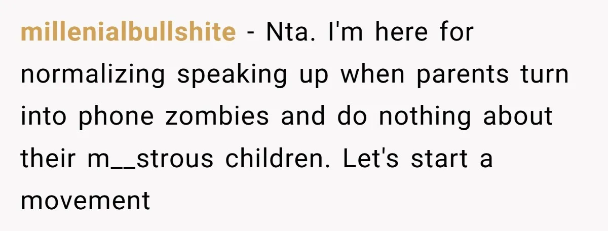millenialbullshite − Nta. I'm here for normalizing speaking up when parents turn into phone zombies and do nothing about their m__strous children. Let's start a movement