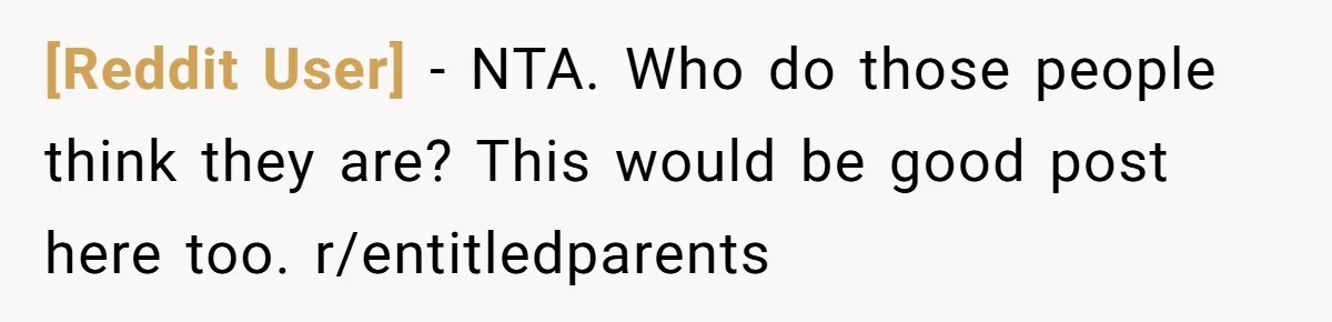 [Reddit User] − NTA. Who do those people think they are? This would be good post here too. r/entitledparents
