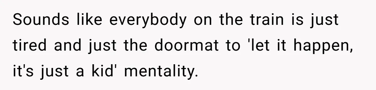 Sounds like everybody on the train is just tired and just the doormat to 'let it happen, it's just a kid' mentality.