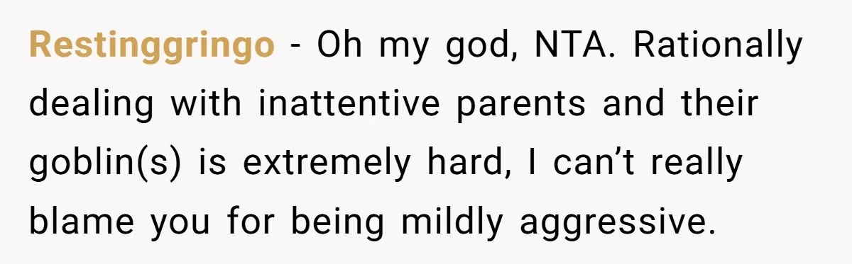 Restinggringo − Oh my god, NTA. Rationally dealing with inattentive parents and their goblin(s) is extremely hard, I can’t really blame you for being mildly aggressive.