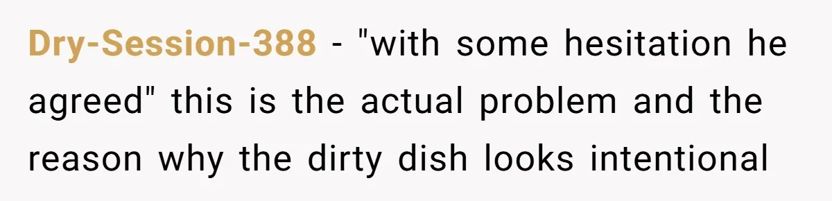 Dry-Session-388 − "with some hesitation he agreed" this is the actual problem and the reason why the dirty dish looks intentional