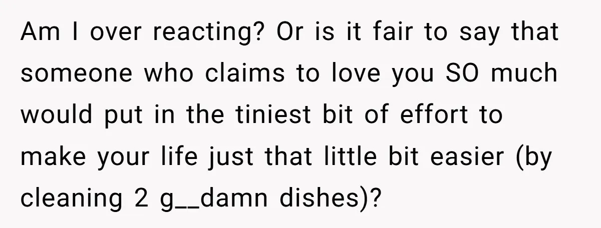 Am I over reacting? Or is it fair to say that someone who claims to love you SO much would put in the tiniest bit of effort to make your...