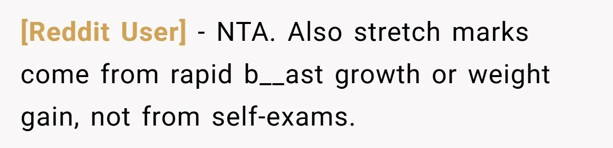 [Reddit User] − NTA. Also stretch marks come from rapid b__ast growth or weight gain, not from self-exams.