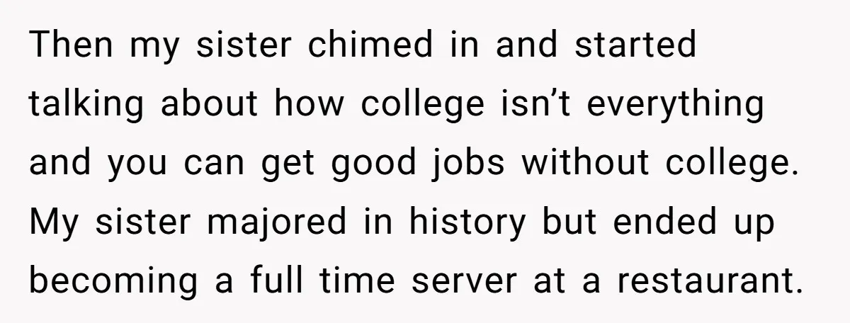 Then my sister chimed in and started talking about how college isn’t everything and you can get good jobs without college. My sister majored in history but ended up becoming...