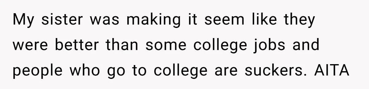 My sister was making it seem like they were better than some college jobs and people who go to college are suckers. AITA