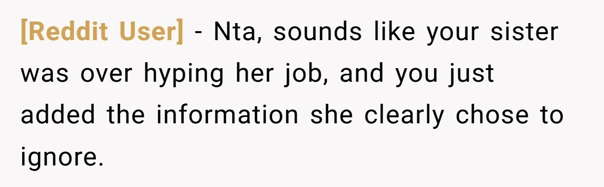 [Reddit User] − Nta, sounds like your sister was over hyping her job, and you just added the information she clearly chose to ignore.