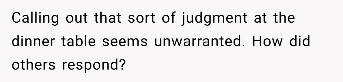 Calling out that sort of judgment at the dinner table seems unwarranted. How did others respond?
