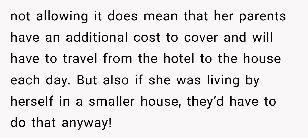 not allowing it does mean that her parents have an additional cost to cover and will have to travel from the hotel to the house each day. But also if...