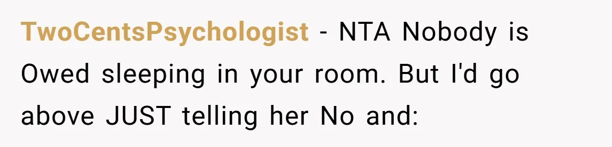 TwoCentsPsychologist − NTA Nobody is Owed sleeping in your room. But I'd go above JUST telling her No and: