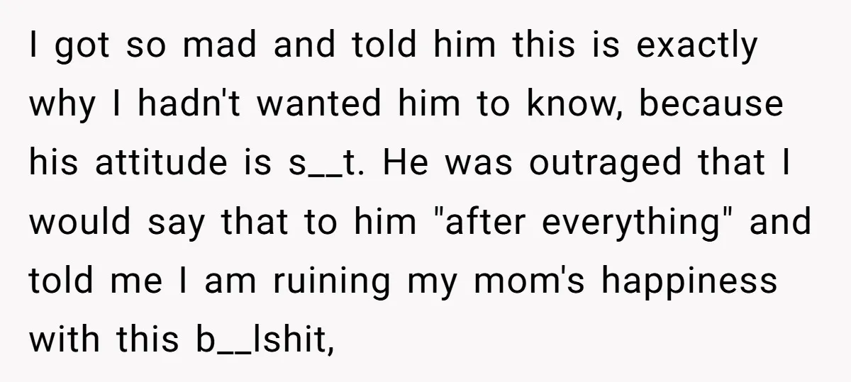 I got so mad and told him this is exactly why I hadn't wanted him to know, because his attitude is s__t. He was outraged that I would say that...