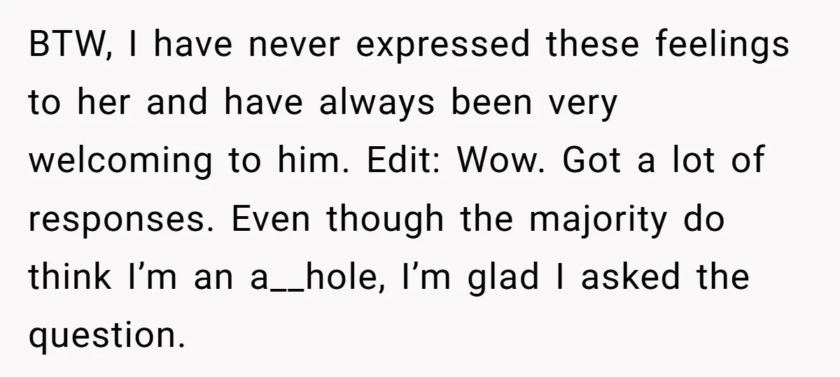 BTW, I have never expressed these feelings to her and have always been very welcoming to him. Edit: Wow. Got a lot of responses. Even though the majority do think...