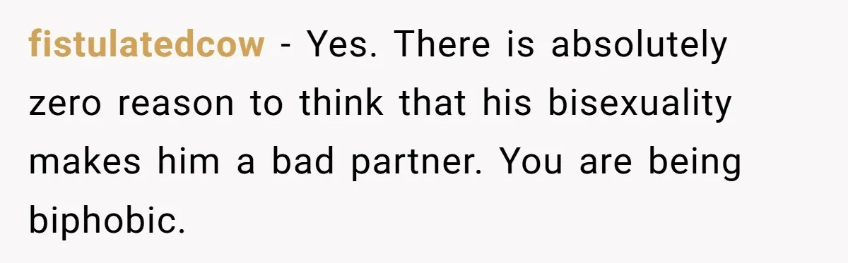 fistulatedcow − Yes. There is absolutely zero reason to think that his bisexuality makes him a bad partner. You are being biphobic.