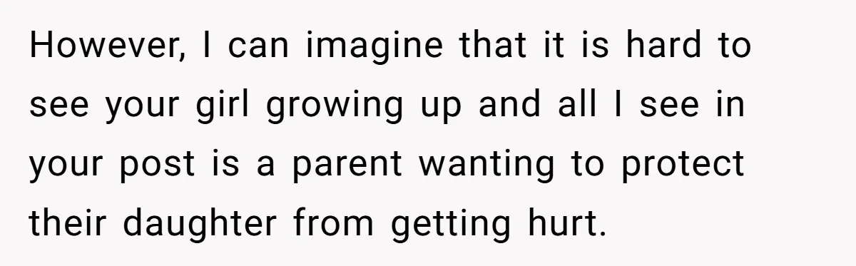 However, I can imagine that it is hard to see your girl growing up and all I see in your post is a parent wanting to protect their daughter from...