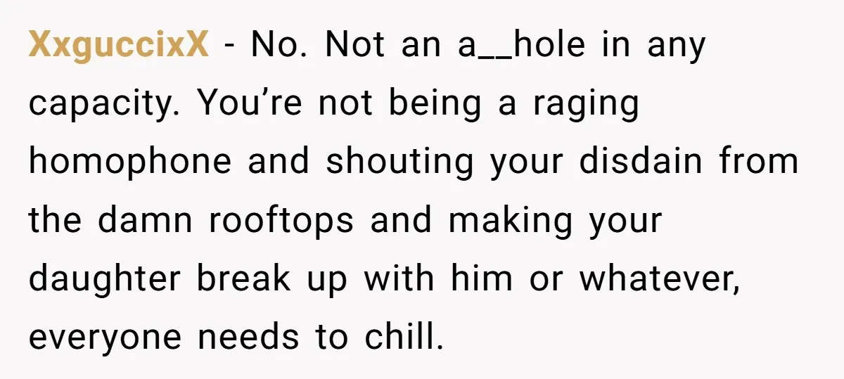 XxguccixX − No. Not an a__hole in any capacity. You’re not being a raging homophone and shouting your disdain from the damn rooftops and making your daughter break up with...