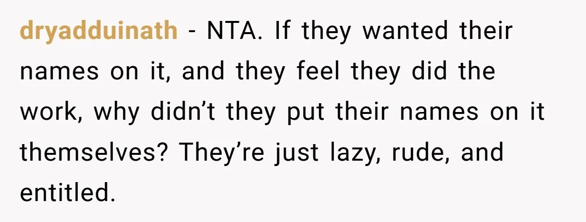 dryadduinath − NTA. If they wanted their names on it, and they feel they did the work, why didn’t they put their names on it themselves? They’re just lazy, rude,...
