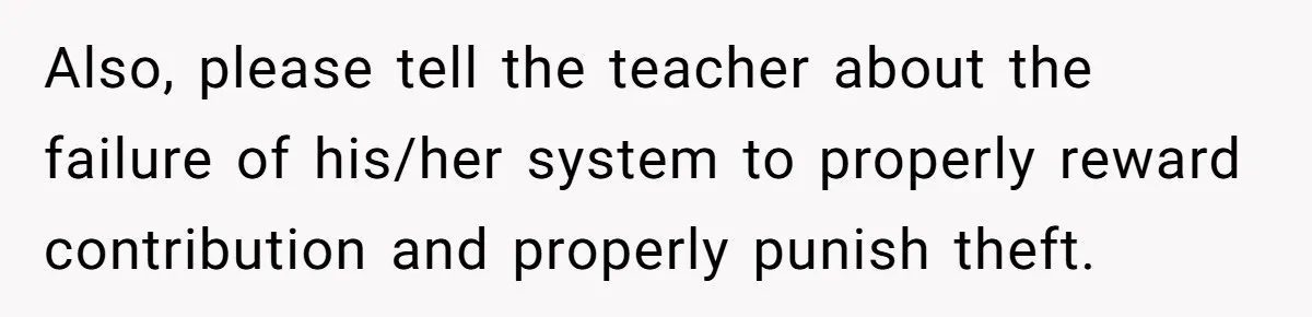 Also, please tell the teacher about the failure of his/her system to properly reward contribution and properly punish theft.