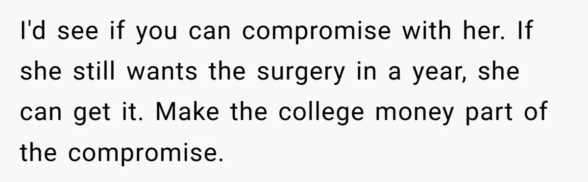 I'd see if you can compromise with her. If she still wants the surgery in a year, she can get it. Make the college money part of the compromise.