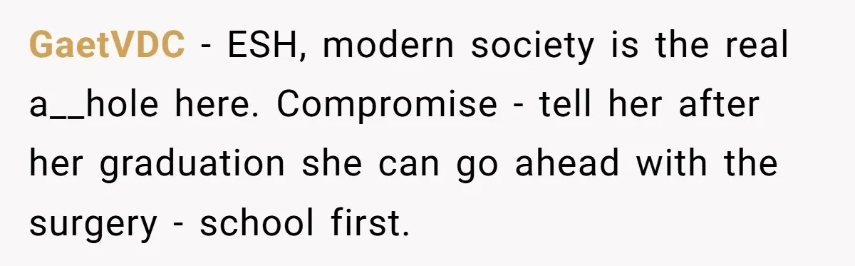 GaetVDC − ESH, modern society is the real a__hole here. Compromise - tell her after her graduation she can go ahead with the surgery - school first.