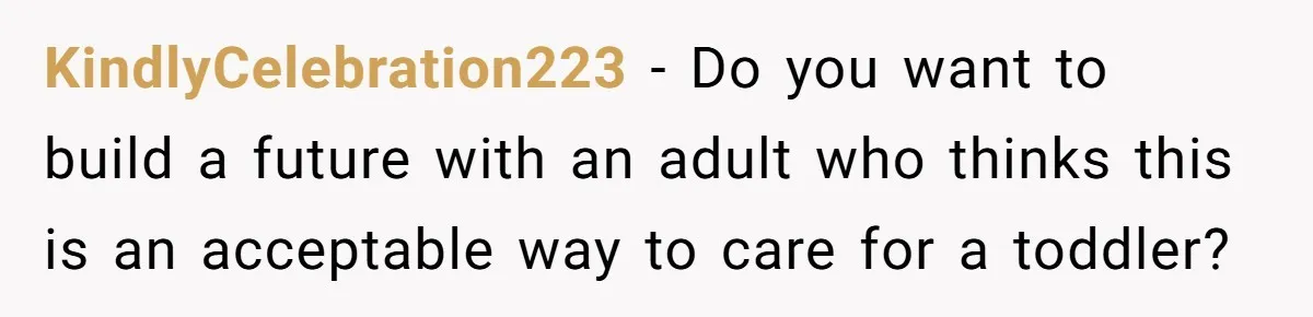 KindlyCelebration223 − Do you want to build a future with an adult who thinks this is an acceptable way to care for a toddler?