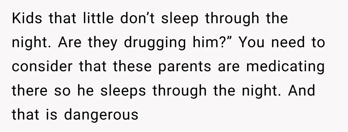 Kids that little don’t sleep through the night. Are they drugging him?” You need to consider that these parents are medicating there so he sleeps through the night. And that...