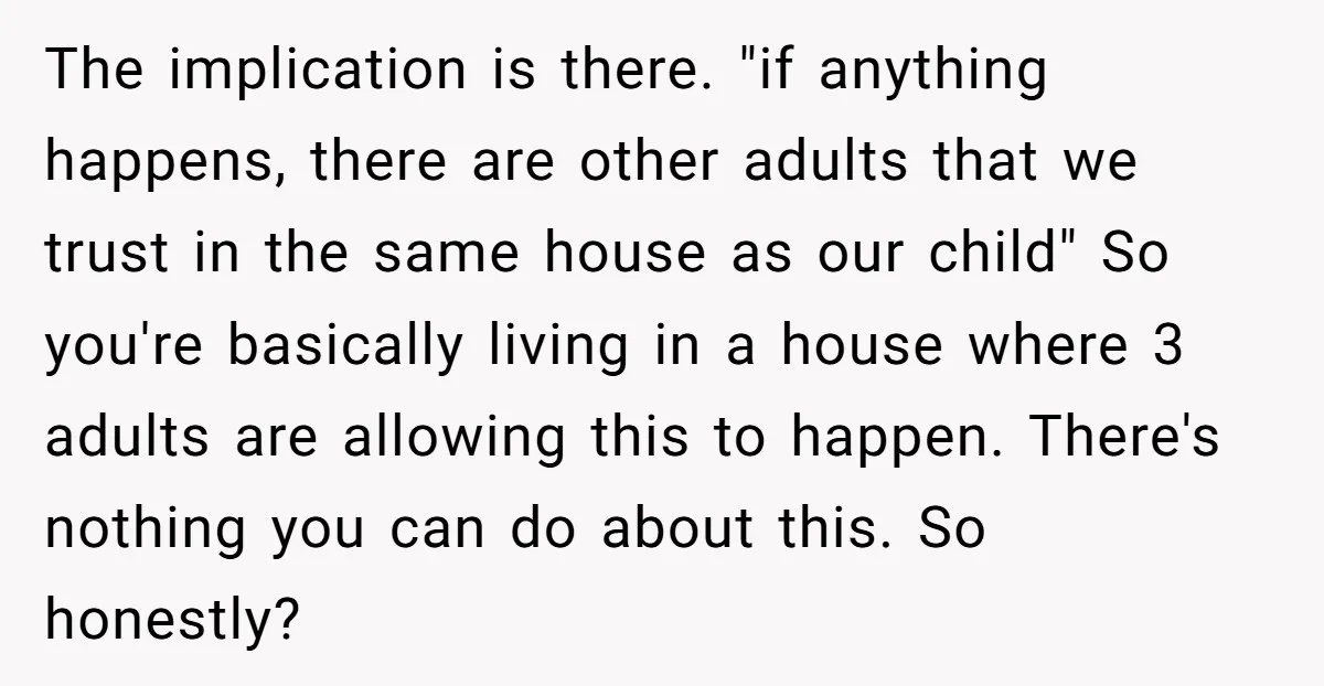 The implication is there. "if anything happens, there are other adults that we trust in the same house as our child" So you're basically living in a house where 3...
