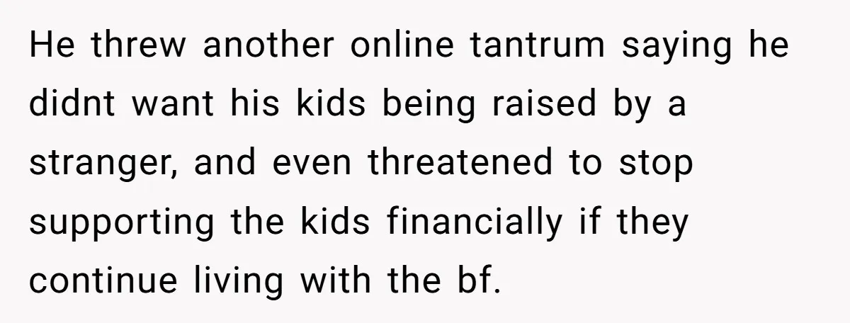 He threw another online tantrum saying he didnt want his kids being raised by a stranger, and even threatened to stop supporting the kids financially if they continue living with...