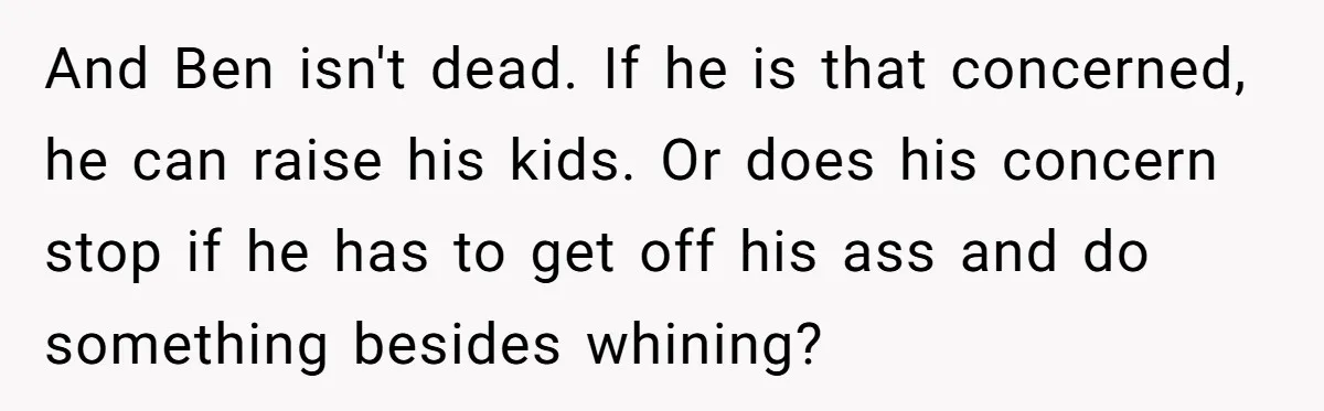 And Ben isn't dead. If he is that concerned, he can raise his kids. Or does his concern stop if he has to get off his ass and do something...