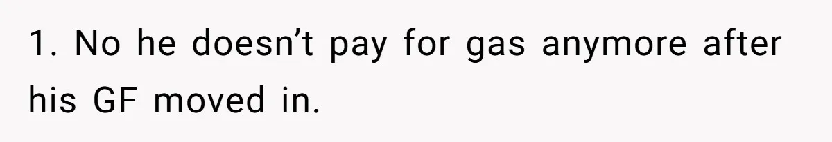 1. No he doesn’t pay for gas anymore after his GF moved in.