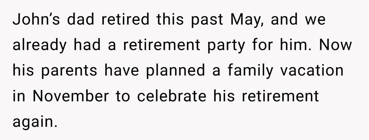 John’s dad retired this past May, and we already had a retirement party for him. Now his parents have planned a family vacation in November to celebrate his retirement again.