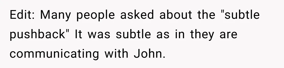 Edit: Many people asked about the "subtle pushback" It was subtle as in they are communicating with John.
