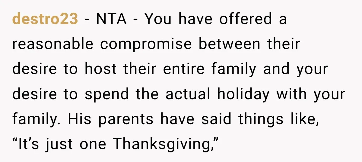 destro23 − NTA - You have offered a reasonable compromise between their desire to host their entire family and your desire to spend the actual holiday with your family. His...